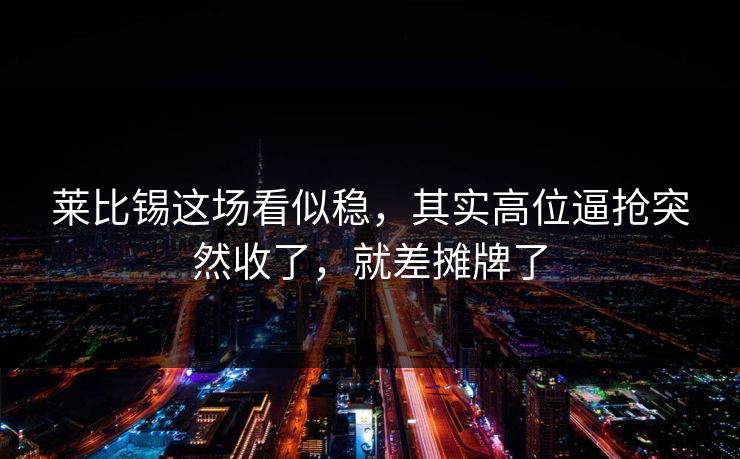 莱比锡这场看似稳，其实高位逼抢突然收了，就差摊牌了