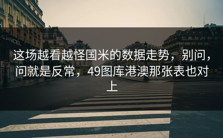 这场越看越怪国米的数据走势，别问，问就是反常，49图库港澳那张表也对上