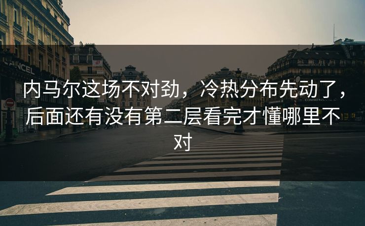 内马尔这场不对劲，冷热分布先动了，后面还有没有第二层看完才懂哪里不对