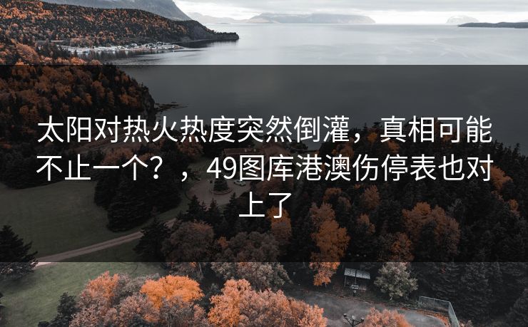 太阳对热火热度突然倒灌，真相可能不止一个？，49图库港澳伤停表也对上了