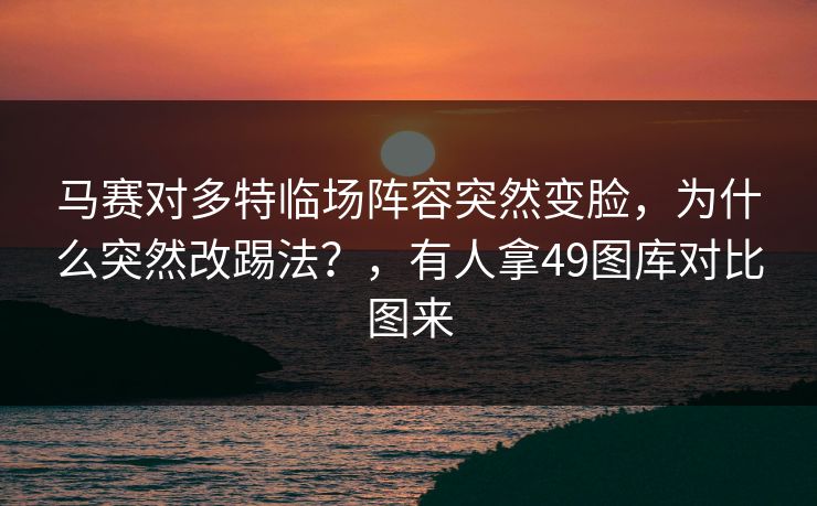 马赛对多特临场阵容突然变脸，为什么突然改踢法？，有人拿49图库对比图来
