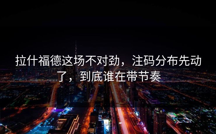 拉什福德这场不对劲，注码分布先动了，到底谁在带节奏