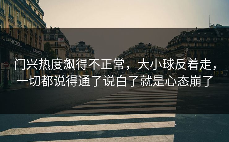 门兴热度飙得不正常，大小球反着走，一切都说得通了说白了就是心态崩了