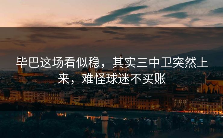 毕巴这场看似稳，其实三中卫突然上来，难怪球迷不买账