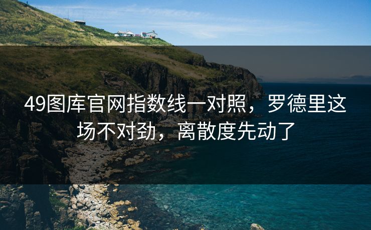 49图库官网指数线一对照，罗德里这场不对劲，离散度先动了