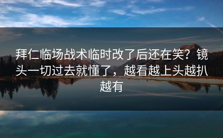 拜仁临场战术临时改了后还在笑？镜头一切过去就懂了，越看越上头越扒越有