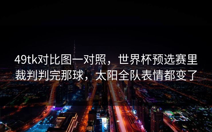 49tk对比图一对照，世界杯预选赛里裁判判完那球，太阳全队表情都变了