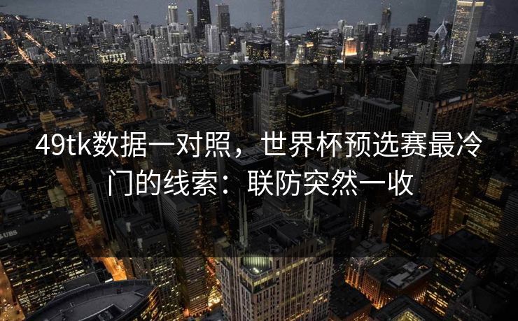 49tk数据一对照，世界杯预选赛最冷门的线索：联防突然一收