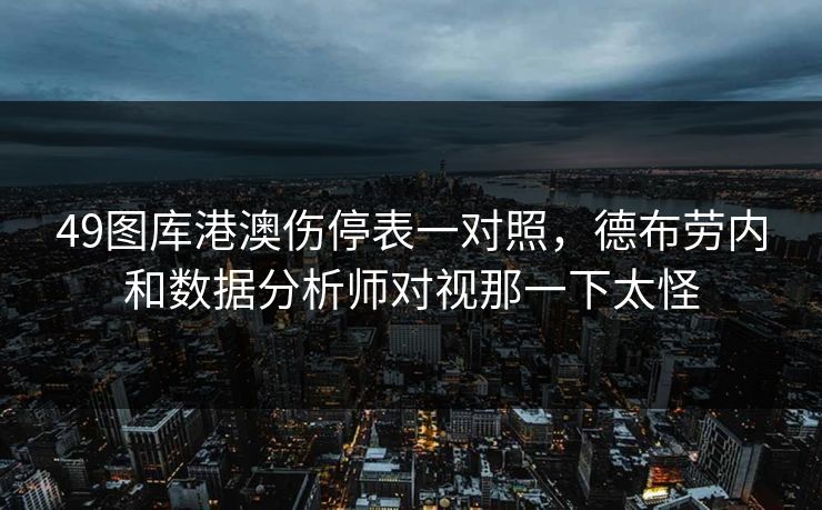 49图库港澳伤停表一对照，德布劳内和数据分析师对视那一下太怪