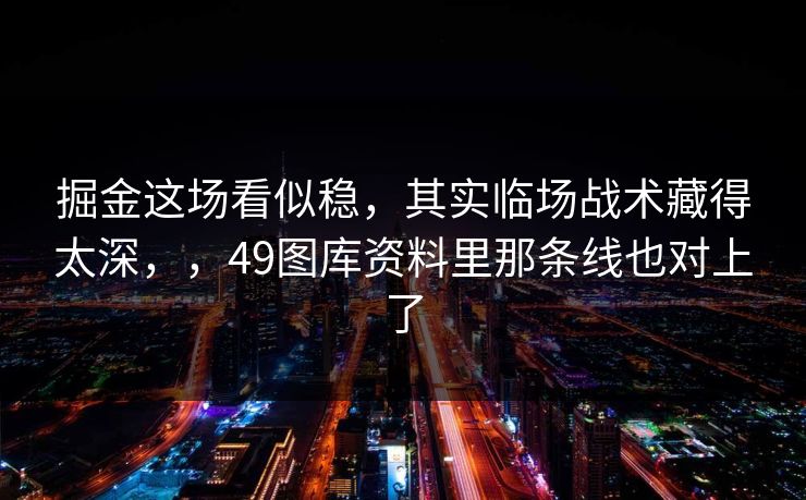 掘金这场看似稳，其实临场战术藏得太深，，49图库资料里那条线也对上了