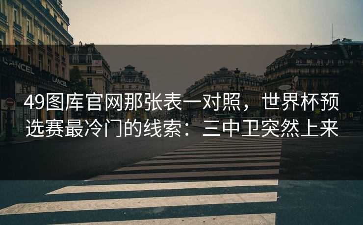 49图库官网那张表一对照，世界杯预选赛最冷门的线索：三中卫突然上来