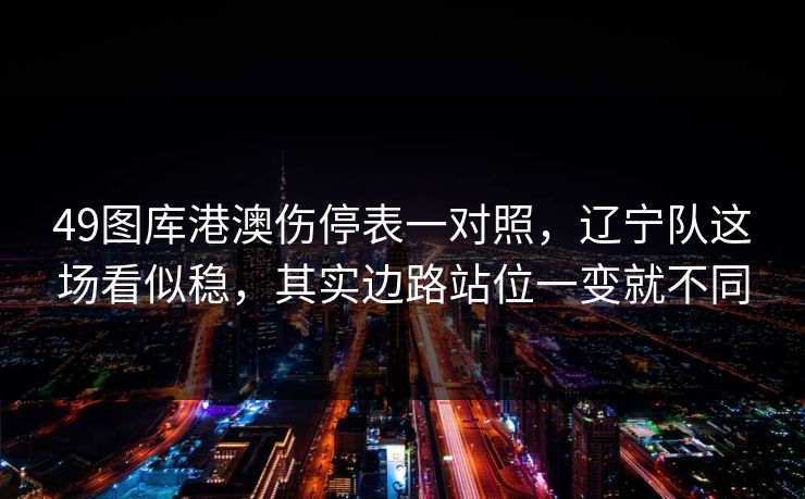 49图库港澳伤停表一对照,辽宁队这场看似稳,其实边路站位一变就不同 49图库港澳伤停表一对照,辽宁队这场看似稳,其实边路站位一变就不同