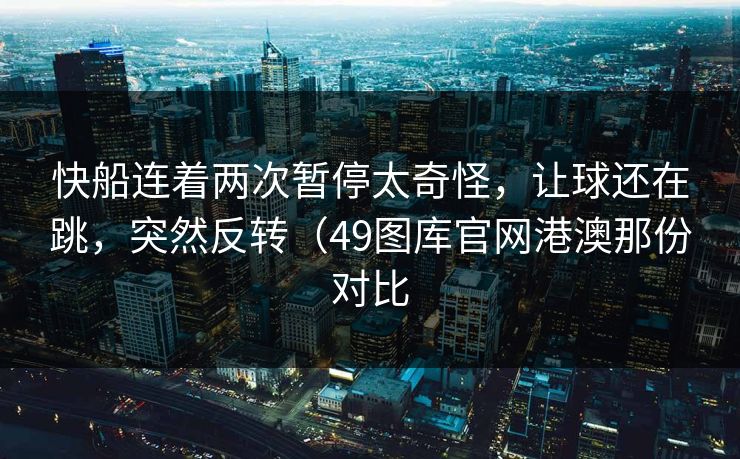 快船连着两次暂停太奇怪，让球还在跳，突然反转（49图库官网港澳那份对比