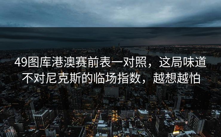 49图库港澳赛前表一对照，这局味道不对尼克斯的临场指数，越想越怕
