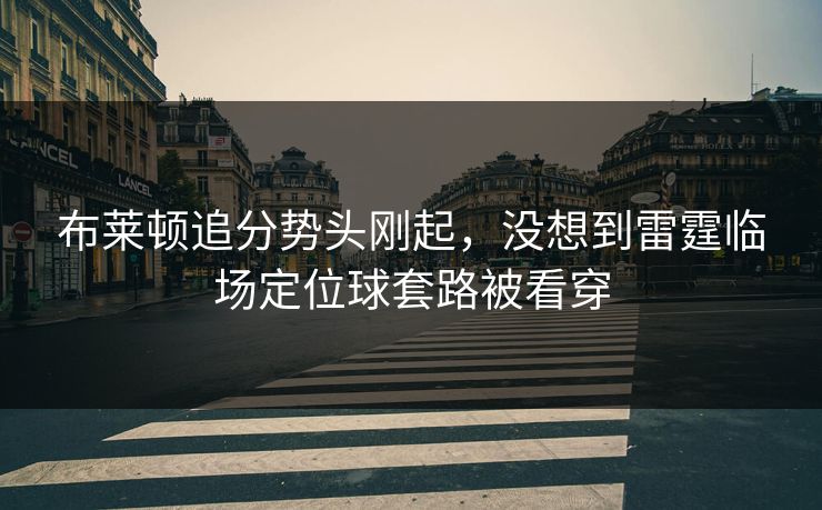 布莱顿追分势头刚起，没想到雷霆临场定位球套路被看穿