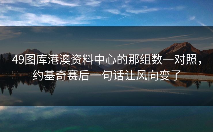 49图库港澳资料中心的那组数一对照，约基奇赛后一句话让风向变了