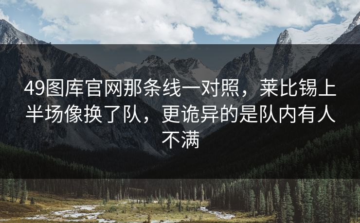 49图库官网那条线一对照，莱比锡上半场像换了队，更诡异的是队内有人不满