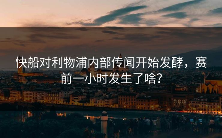 快船对利物浦内部传闻开始发酵，赛前一小时发生了啥？