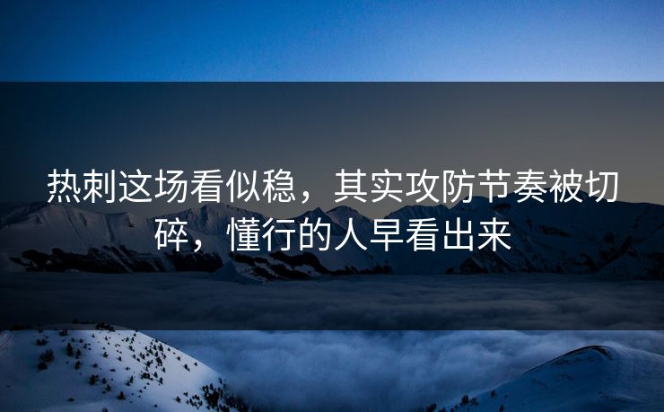 热刺这场看似稳，其实攻防节奏被切碎，懂行的人早看出来