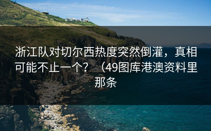 浙江队对切尔西热度突然倒灌，真相可能不止一个？（49图库港澳资料里那条
