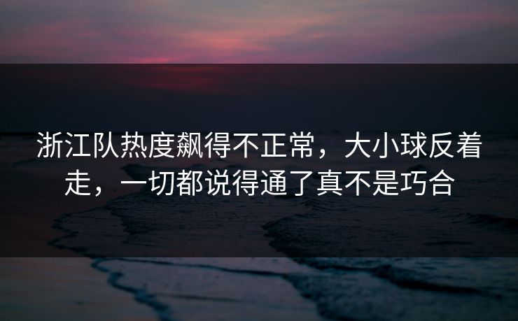 浙江队热度飙得不正常，大小球反着走，一切都说得通了真不是巧合