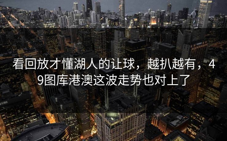 看回放才懂湖人的让球，越扒越有，49图库港澳这波走势也对上了