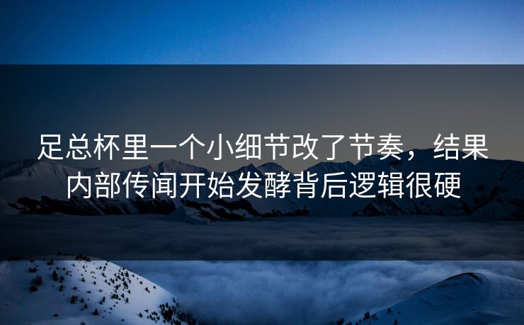 足总杯里一个小细节改了节奏，结果内部传闻开始发酵背后逻辑很硬