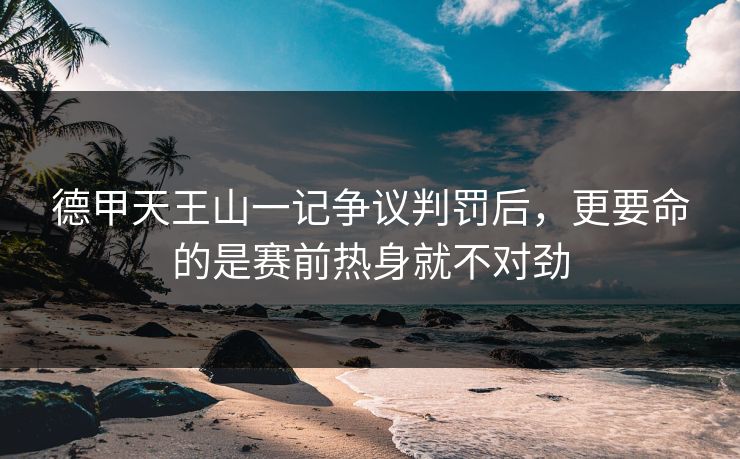 德甲天王山一记争议判罚后，更要命的是赛前热身就不对劲