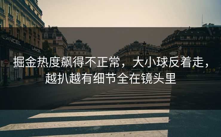 掘金热度飙得不正常，大小球反着走，越扒越有细节全在镜头里