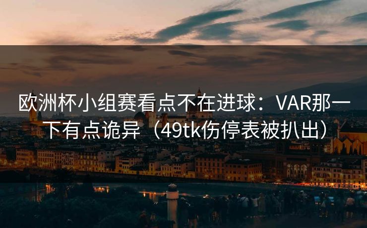 欧洲杯小组赛看点不在进球：VAR那一下有点诡异（49tk伤停表被扒出）