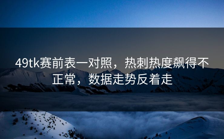 49tk赛前表一对照,热刺热度飙得不正常,数据走势反着走 49tk赛前表一对照,热刺热度飙得不正常,数据走势反着走