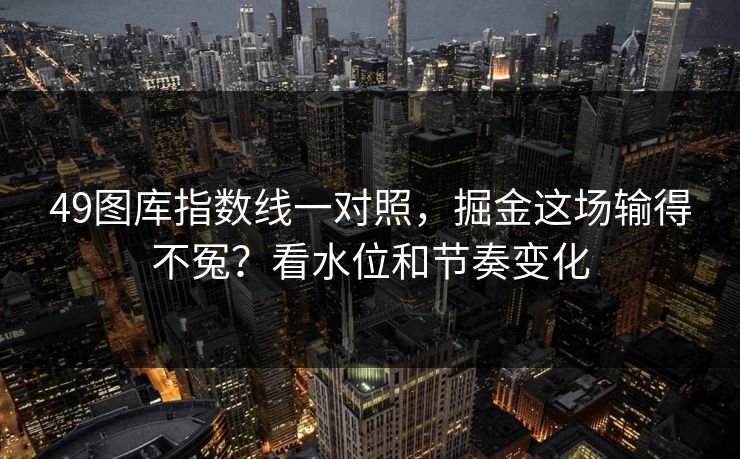 49图库指数线一对照,掘金这场输得不冤?看水位和节奏变化 49图库指数线一对照,掘金这场输得不冤?看水位和节奏变化