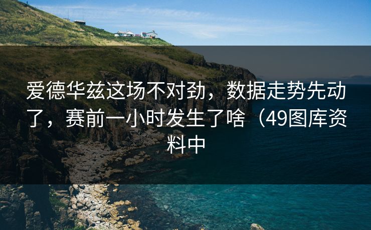 爱德华兹这场不对劲,数据走势先动了,赛前一小时发生了啥(49图库资料中 爱德华兹这场不对劲,数据走势先动了,赛前一小时发生了啥(49图库资料中
